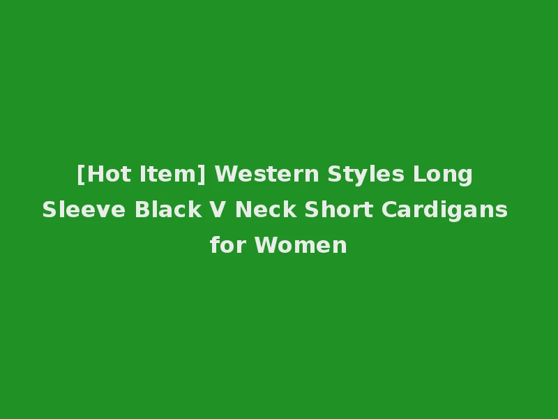 [Hot Item] Western Styles Long Sleeve Black V Neck Short Cardigans for Women