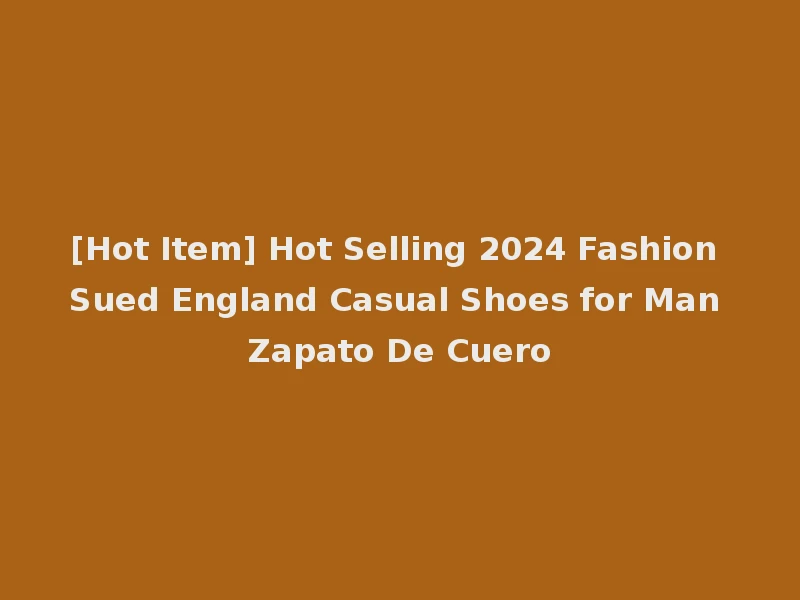 [Hot Item] Hot Selling 2024 Fashion Sued England Casual Shoes for Man Zapato De Cuero