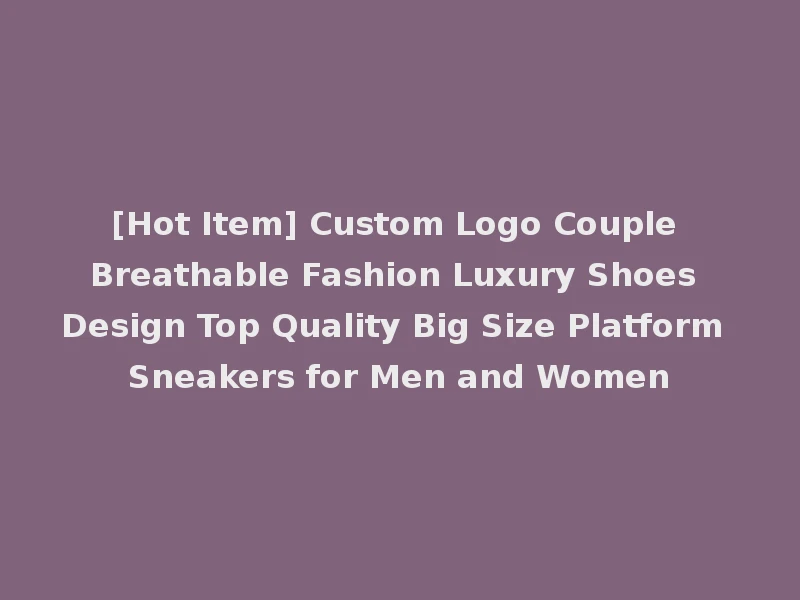 [Hot Item] Custom Logo Couple Breathable Fashion Luxury Shoes Design Top Quality Big Size Platform Sneakers for Men and Women