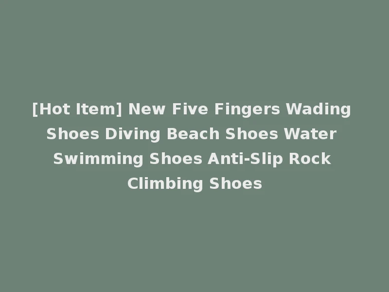 [Hot Item] New Five Fingers Wading Shoes Diving Beach Shoes Water Swimming Shoes Anti-Slip Rock Climbing Shoes