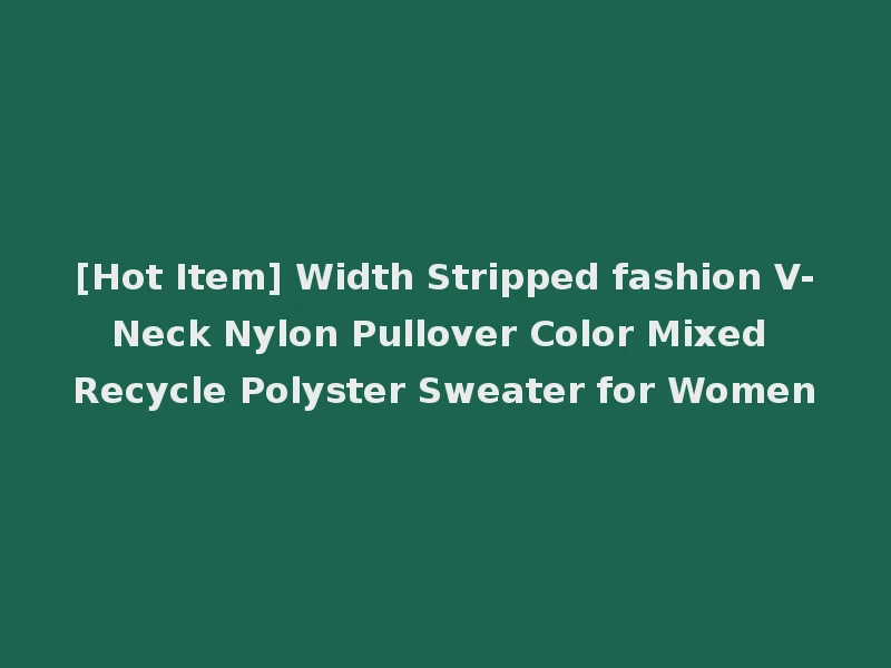 [Hot Item] Width Stripped fashion V-Neck Nylon Pullover Color Mixed Recycle Polyster Sweater for Women