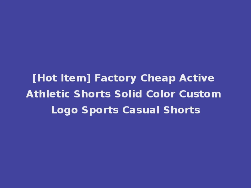 [Hot Item] Factory Cheap Active Athletic Shorts Solid Color Custom Logo Sports Casual Shorts