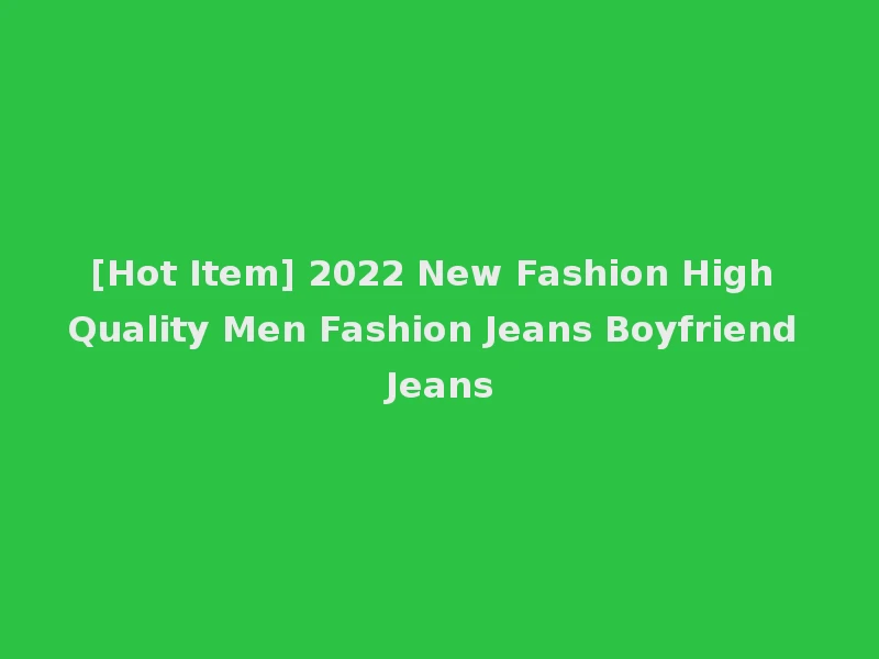 [Hot Item] 2022 New Fashion High Quality Men Fashion Jeans Boyfriend Jeans