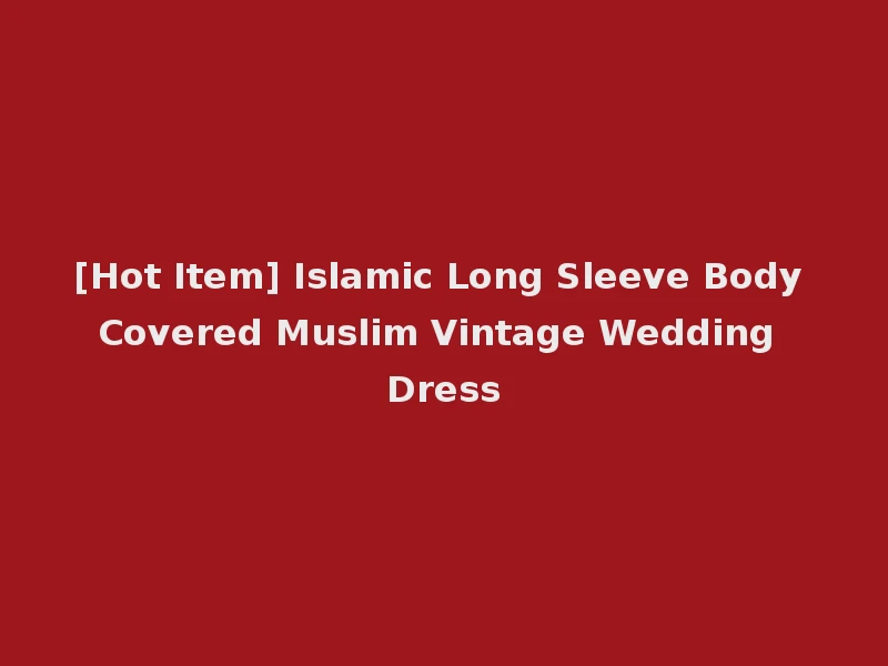 [Hot Item] Islamic Long Sleeve Body Covered Muslim Vintage Wedding Dress