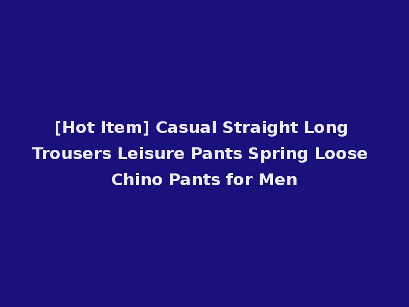 [Hot Item] Casual Straight Long Trousers Leisure Pants Spring Loose Chino Pants for Men
