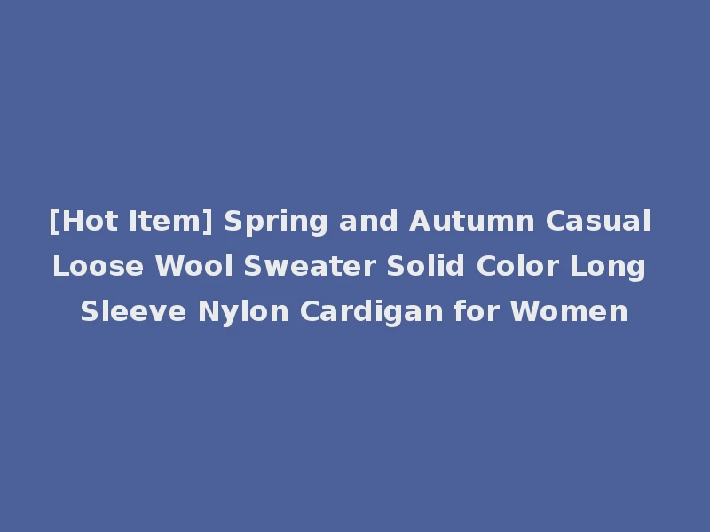 [Hot Item] Spring and Autumn Casual Loose Wool Sweater Solid Color Long Sleeve Nylon Cardigan for Women