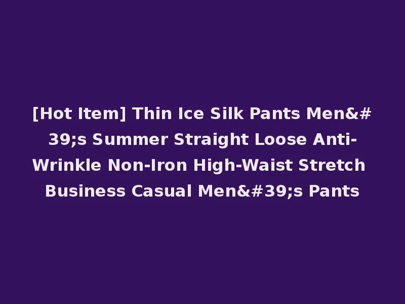 [Hot Item] Thin Ice Silk Pants Men's Summer Straight Loose Anti-Wrinkle Non-Iron High-Waist Stretch Business Casual Men's Pants