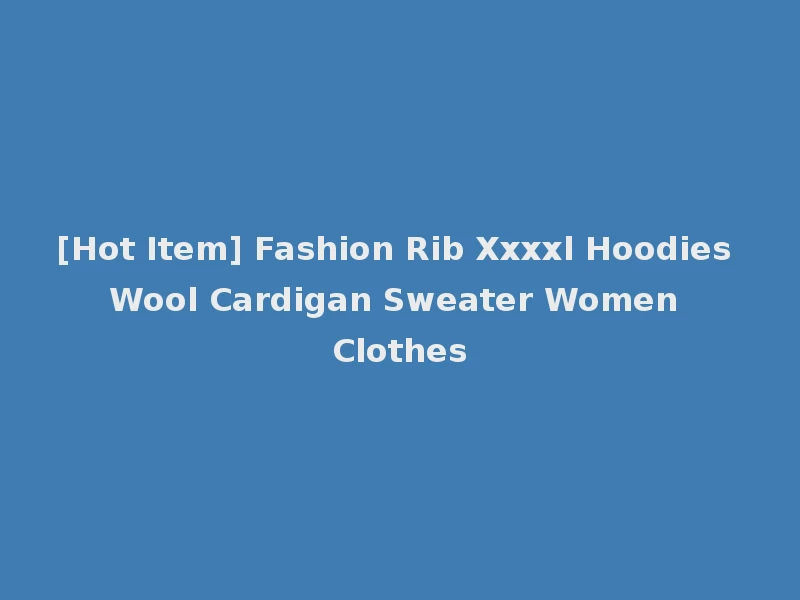 [Hot Item] Fashion Rib Xxxxl Hoodies Wool Cardigan Sweater Women Clothes