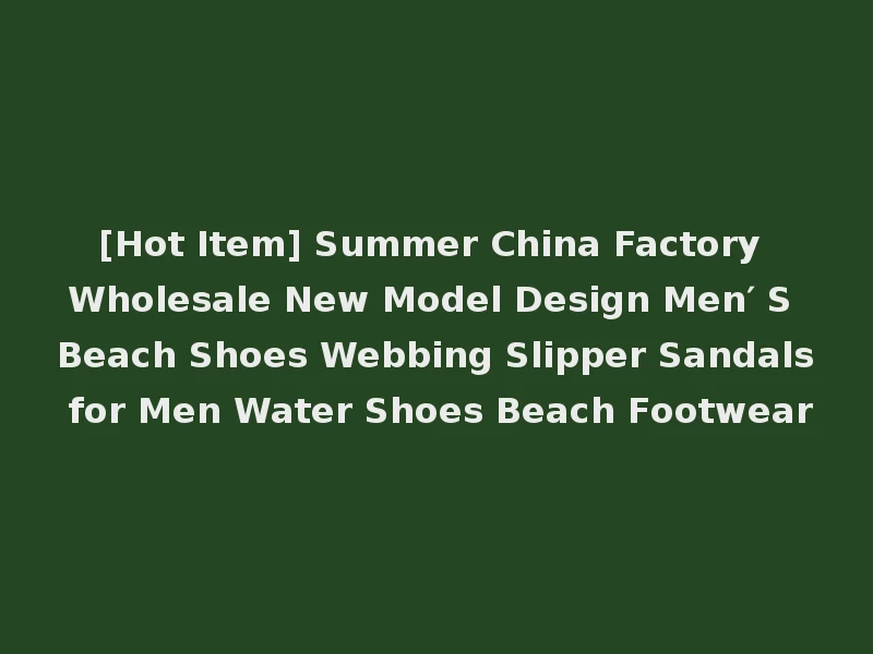 [Hot Item] Summer China Factory Wholesale New Model Design Men′ S Beach Shoes Webbing Slipper Sandals for Men Water Shoes Beach Footwear