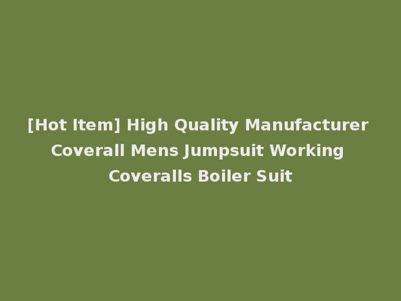 [Hot Item] High Quality Manufacturer Coverall Mens Jumpsuit Working Coveralls Boiler Suit