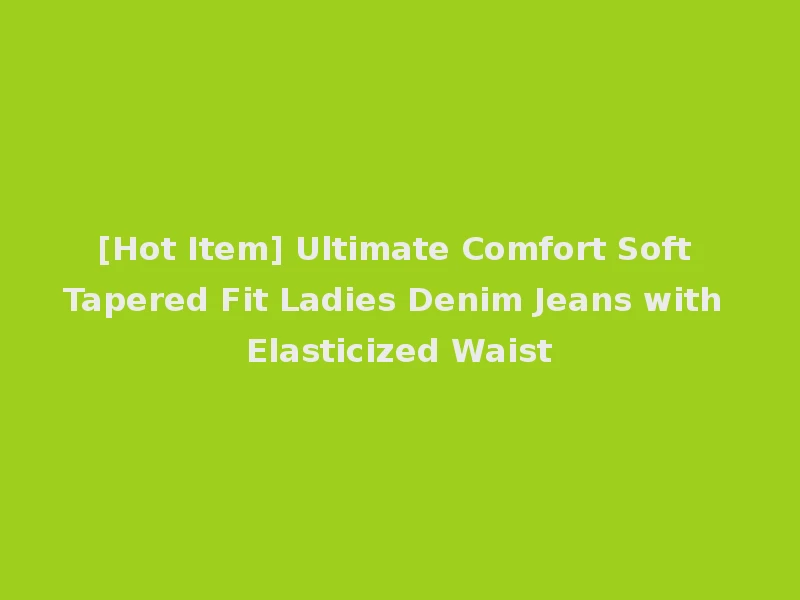 [Hot Item] Ultimate Comfort Soft Tapered Fit Ladies Denim Jeans with Elasticized Waist