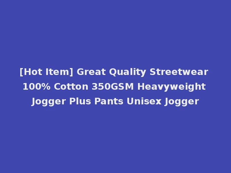 [Hot Item] Great Quality Streetwear 100% Cotton 350GSM Heavyweight Jogger Plus Pants Unisex Jogger
