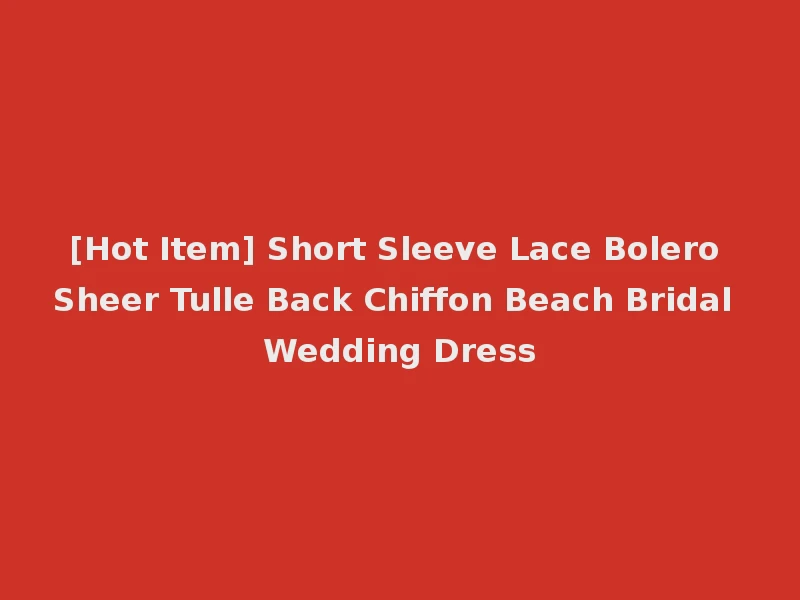 [Hot Item] Short Sleeve Lace Bolero Sheer Tulle Back Chiffon Beach Bridal Wedding Dress