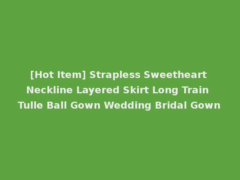 [Hot Item] Strapless Sweetheart Neckline Layered Skirt Long Train Tulle Ball Gown Wedding Bridal Gown