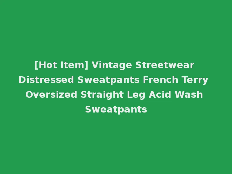 [Hot Item] Vintage Streetwear Distressed Sweatpants French Terry Oversized Straight Leg Acid Wash Sweatpants