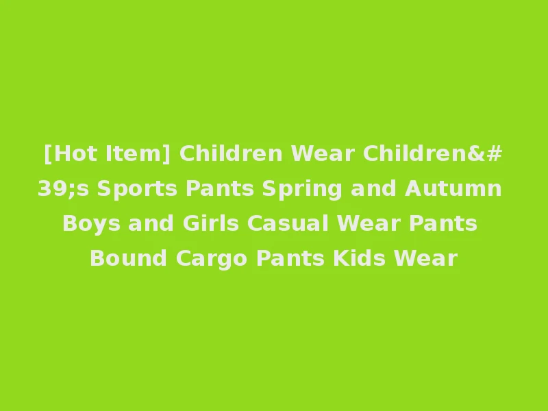[Hot Item] Children Wear Children's Sports Pants Spring and Autumn Boys and Girls Casual Wear Pants Bound Cargo Pants Kids Wear