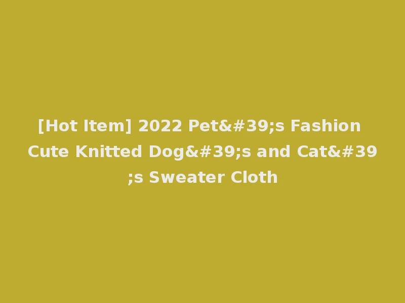 [Hot Item] 2022 Pet's Fashion Cute Knitted Dog's and Cat's Sweater Cloth