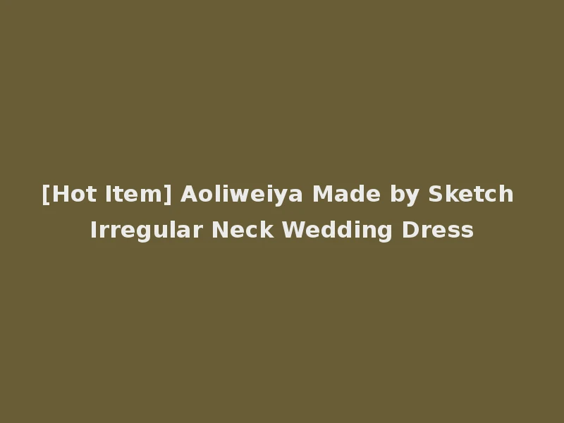 [Hot Item] Aoliweiya Made by Sketch Irregular Neck Wedding Dress