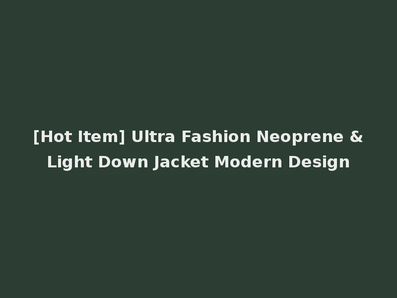 [Hot Item] Ultra Fashion Neoprene &Light Down Jacket Modern Design