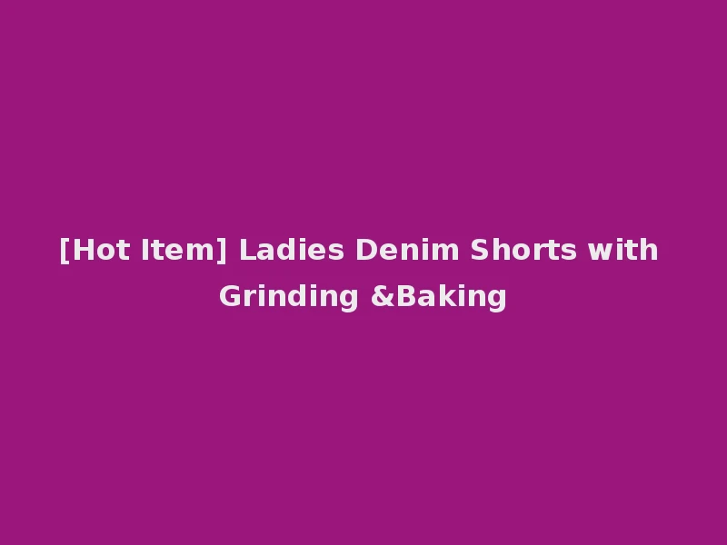 [Hot Item] Ladies Denim Shorts with Grinding &Baking