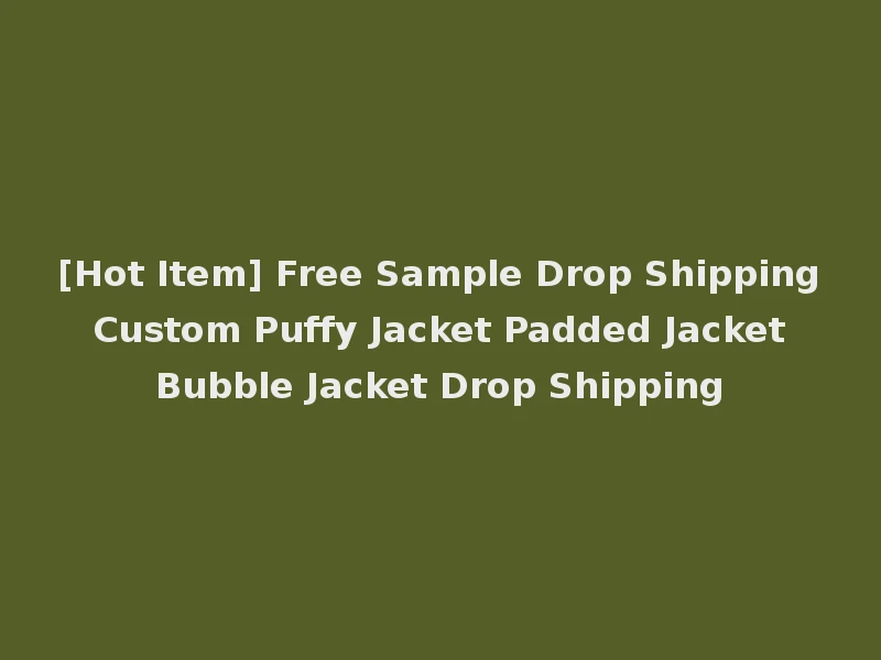 [Hot Item] Free Sample Drop Shipping Custom Puffy Jacket Padded Jacket Bubble Jacket Drop Shipping