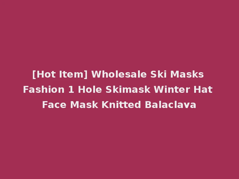 [Hot Item] Wholesale Ski Masks Fashion 1 Hole Skimask Winter Hat Face Mask Knitted Balaclava