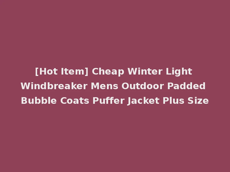 [Hot Item] Cheap Winter Light Windbreaker Mens Outdoor Padded Bubble Coats Puffer Jacket Plus Size