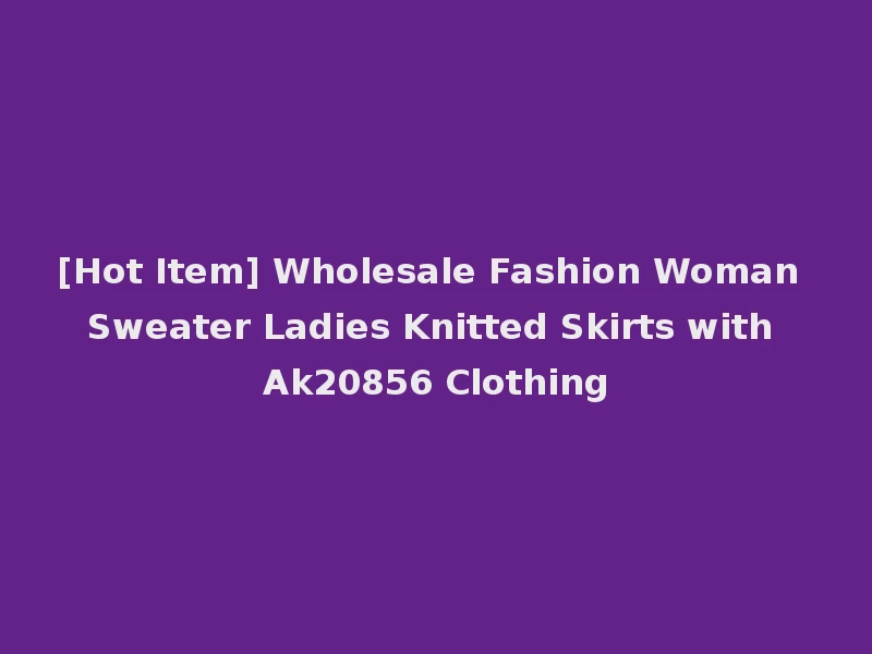 [Hot Item] Wholesale Fashion Woman Sweater Ladies Knitted Skirts with Ak20856 Clothing