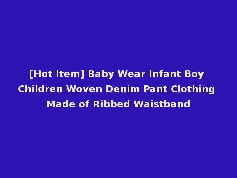 [Hot Item] Baby Wear Infant Boy Children Woven Denim Pant Clothing Made of Ribbed Waistband