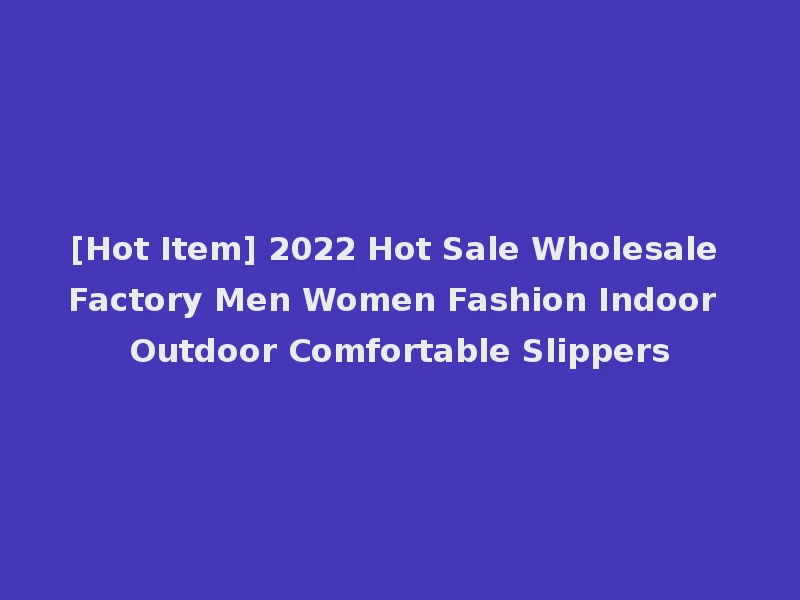 [Hot Item] 2022 Hot Sale Wholesale Factory Men Women Fashion Indoor Outdoor Comfortable Slippers