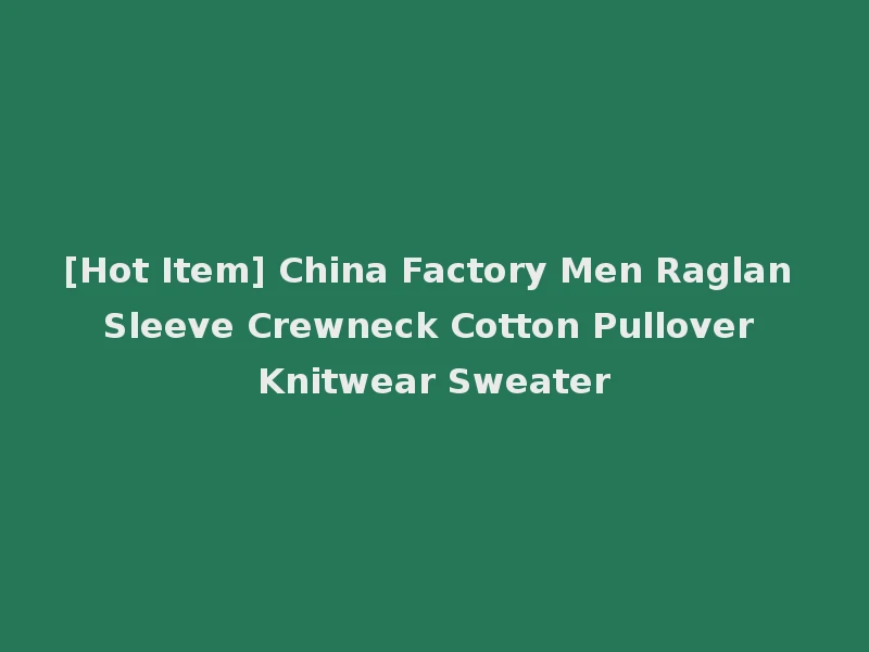 [Hot Item] China Factory Men Raglan Sleeve Crewneck Cotton Pullover Knitwear Sweater
