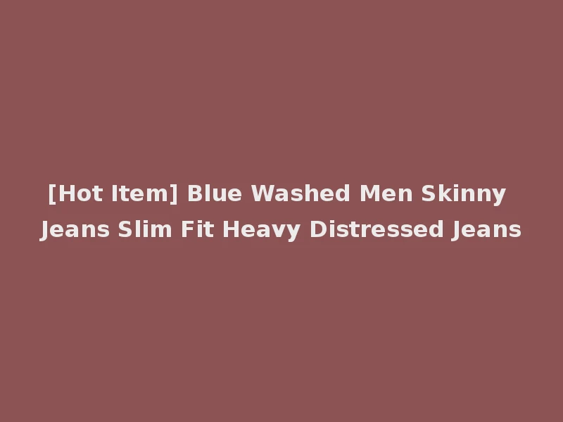 [Hot Item] Blue Washed Men Skinny Jeans Slim Fit Heavy Distressed Jeans
