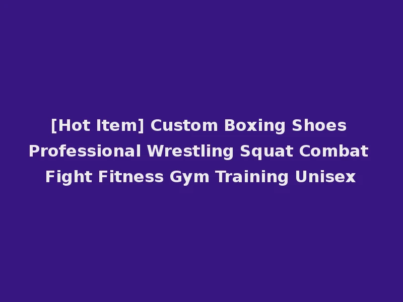 [Hot Item] Custom Boxing Shoes Professional Wrestling Squat Combat Fight Fitness Gym Training Unisex