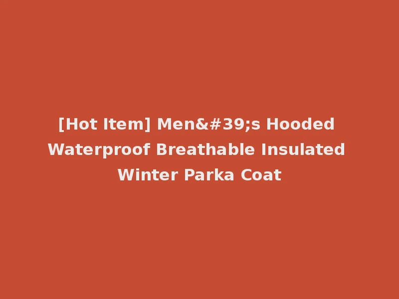 [Hot Item] Men's Hooded Waterproof Breathable Insulated Winter Parka Coat