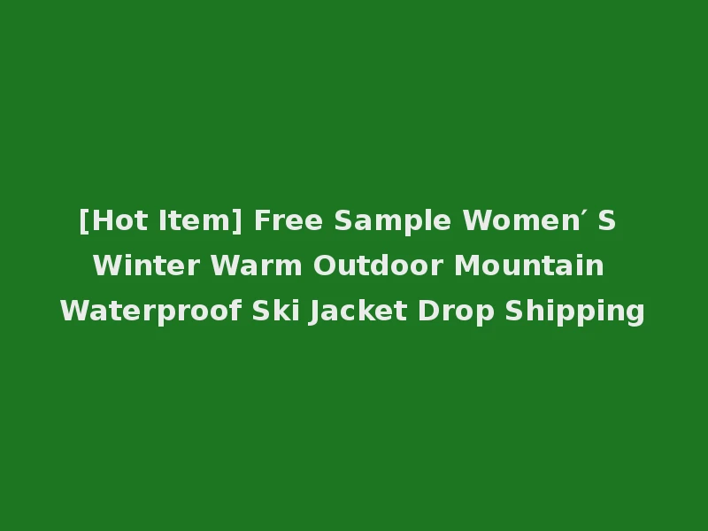[Hot Item] Free Sample Women′ S Winter Warm Outdoor Mountain Waterproof Ski Jacket Drop Shipping