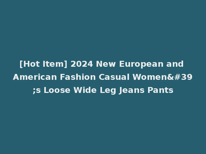 [Hot Item] 2024 New European and American Fashion Casual Women's Loose Wide Leg Jeans Pants