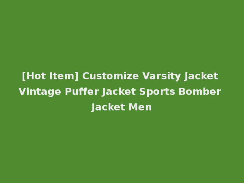 [Hot Item] Customize Varsity Jacket Vintage Puffer Jacket Sports Bomber Jacket Men