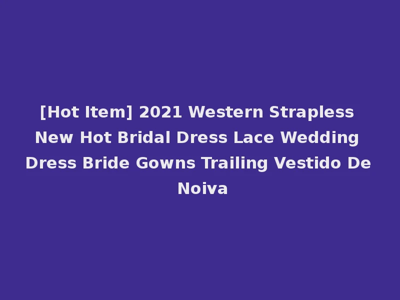 [Hot Item] 2021 Western Strapless New Hot Bridal Dress Lace Wedding Dress Bride Gowns Trailing Vestido De Noiva