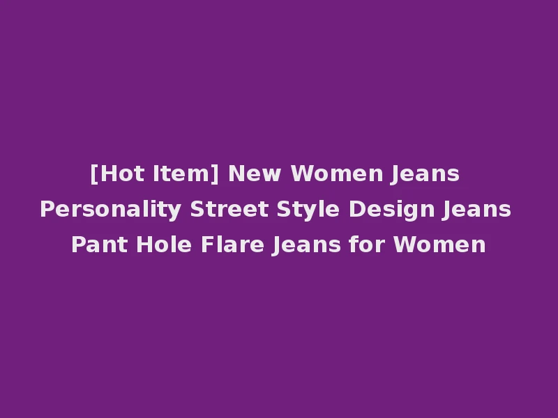 [Hot Item] New Women Jeans Personality Street Style Design Jeans Pant Hole Flare Jeans for Women