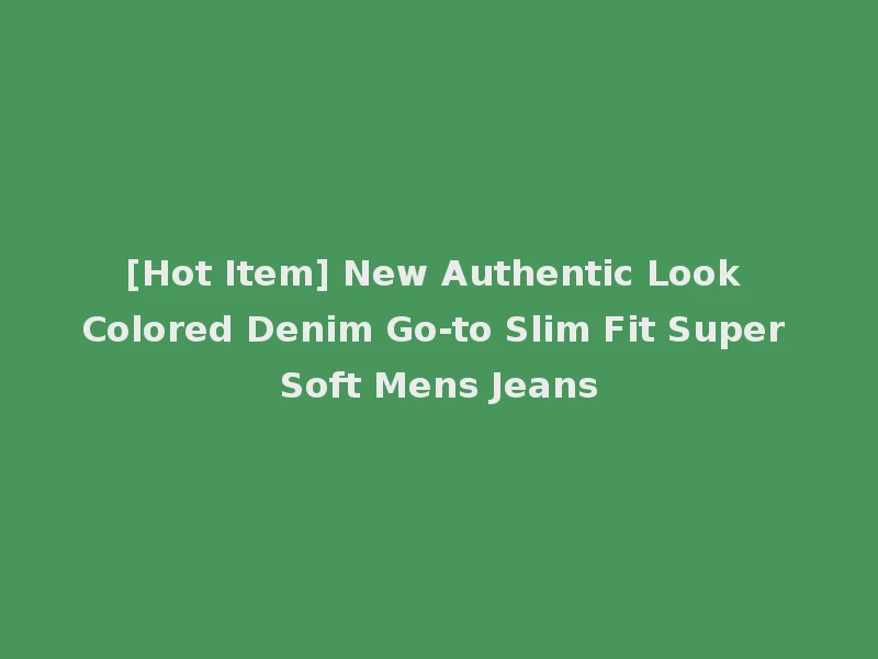 [Hot Item] New Authentic Look Colored Denim Go-to Slim Fit Super Soft Mens Jeans