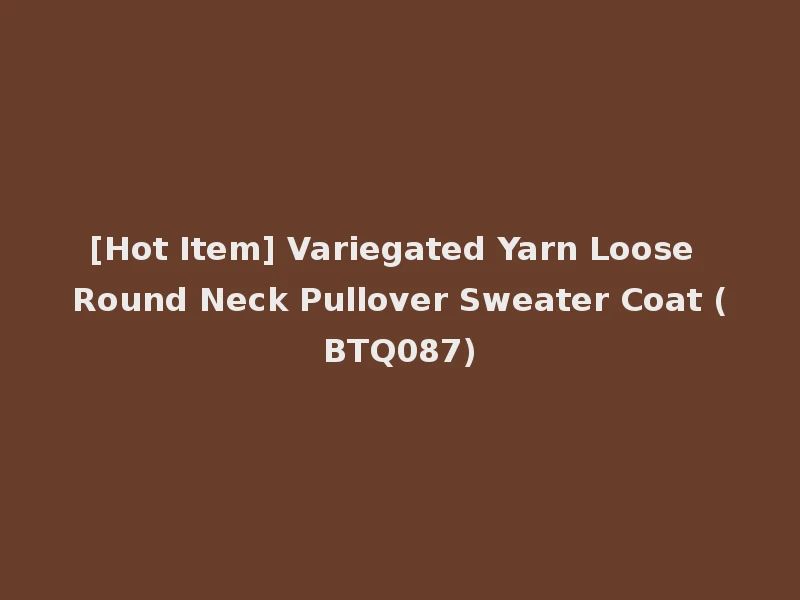 [Hot Item] Variegated Yarn Loose Round Neck Pullover Sweater Coat (BTQ087)