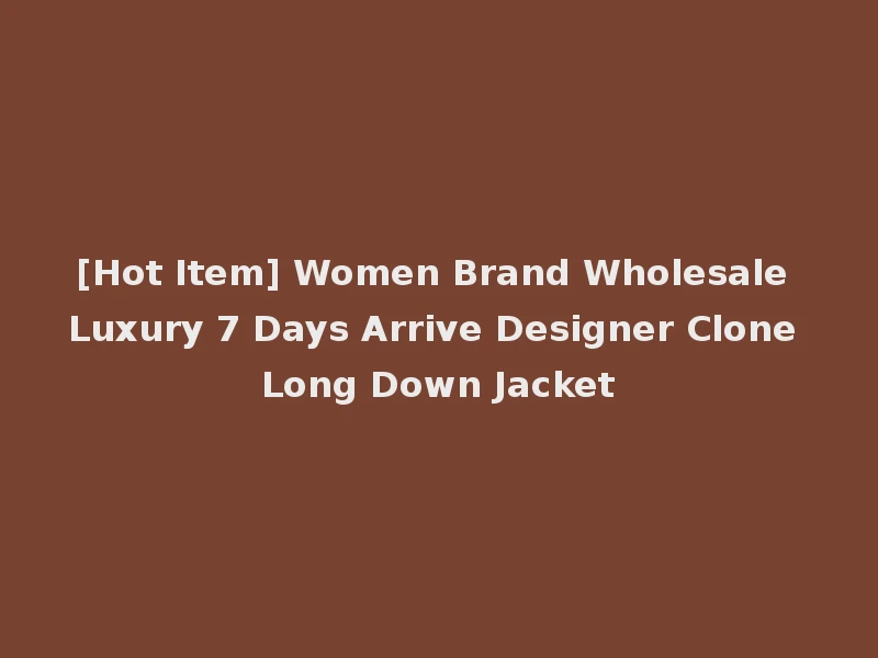 [Hot Item] Women Brand Wholesale Luxury 7 Days Arrive Designer Clone Long Down Jacket