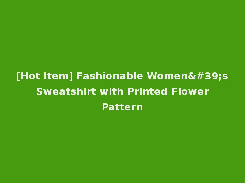 [Hot Item] Fashionable Women's Sweatshirt with Printed Flower Pattern