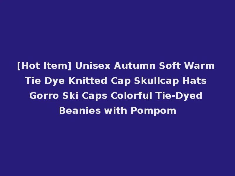 [Hot Item] Unisex Autumn Soft Warm Tie Dye Knitted Cap Skullcap Hats Gorro Ski Caps Colorful Tie-Dyed Beanies with Pompom