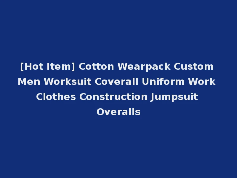 [Hot Item] Cotton Wearpack Custom Men Worksuit Coverall Uniform Work Clothes Construction Jumpsuit Overalls