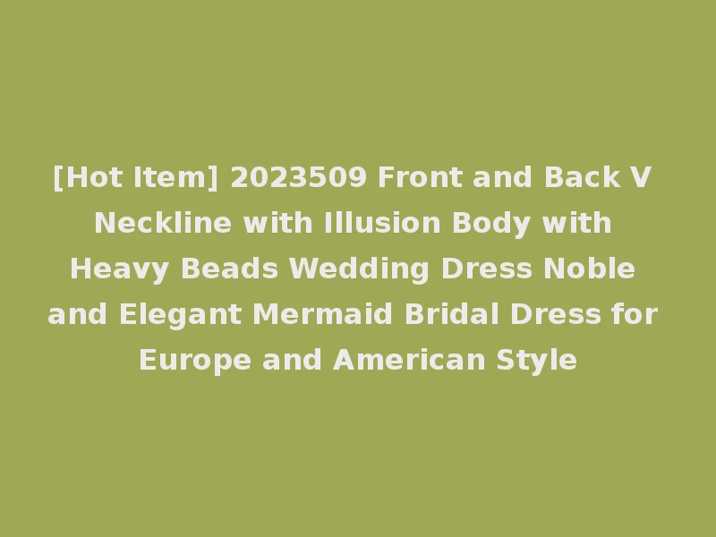 [Hot Item] 2023509 Front and Back V Neckline with Illusion Body with Heavy Beads Wedding Dress Noble and Elegant Mermaid Bridal Dress for Europe and American Style