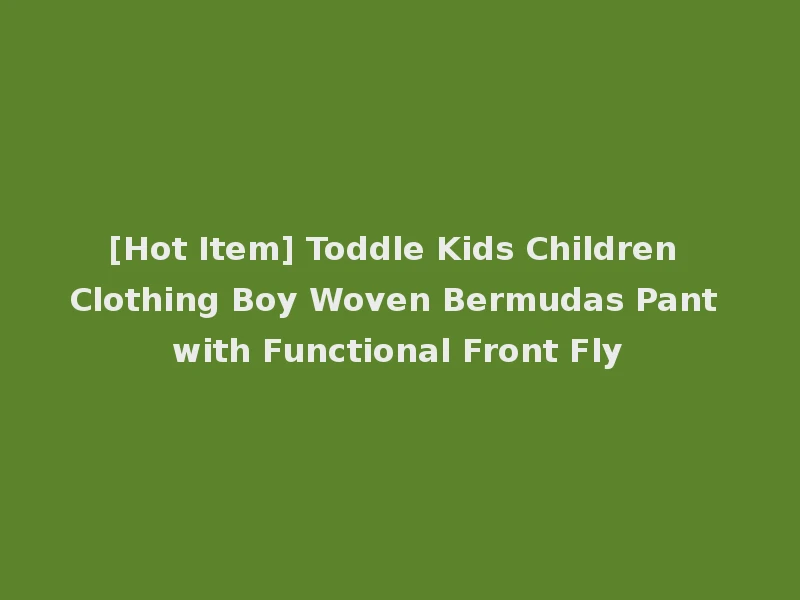 [Hot Item] Toddle Kids Children Clothing Boy Woven Bermudas Pant with Functional Front Fly