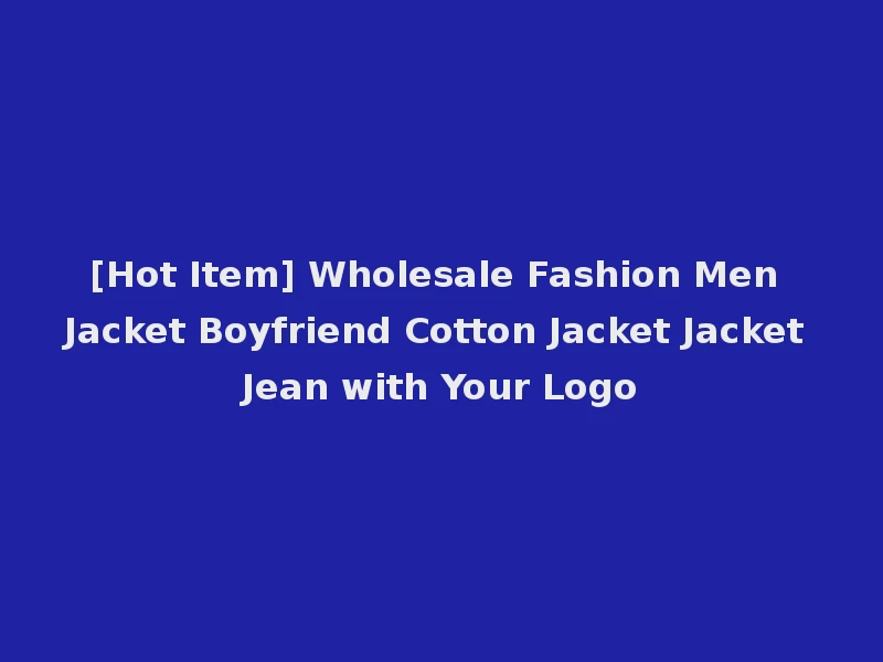 [Hot Item] Wholesale Fashion Men Jacket Boyfriend Cotton Jacket Jacket Jean with Your Logo