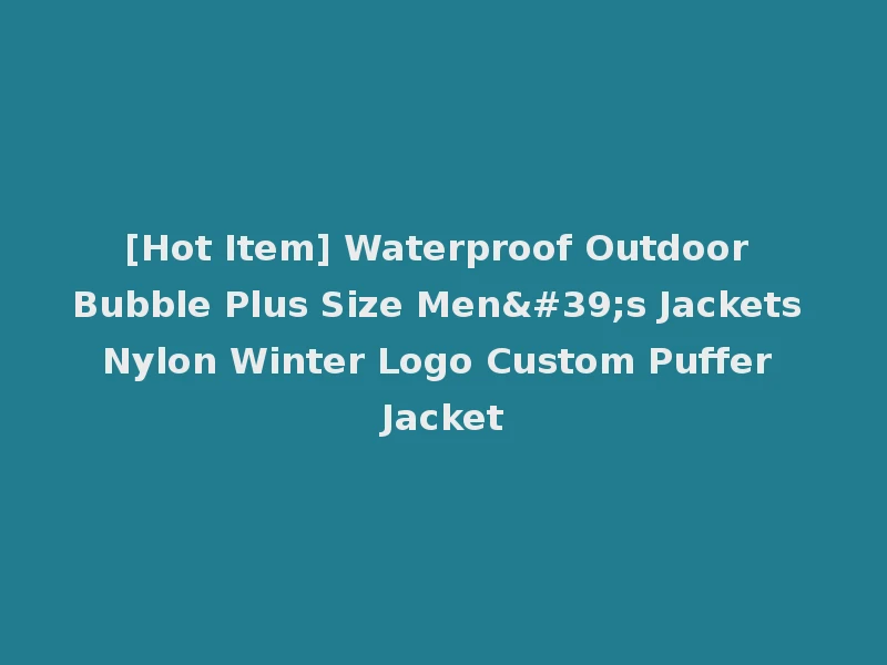 [Hot Item] Waterproof Outdoor Bubble Plus Size Men's Jackets Nylon Winter Logo Custom Puffer Jacket