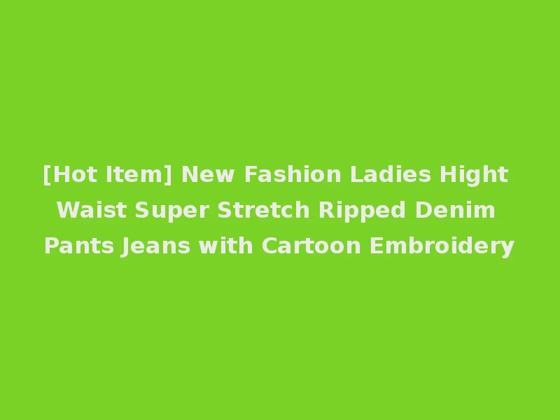 [Hot Item] New Fashion Ladies Hight Waist Super Stretch Ripped Denim Pants Jeans with Cartoon Embroidery